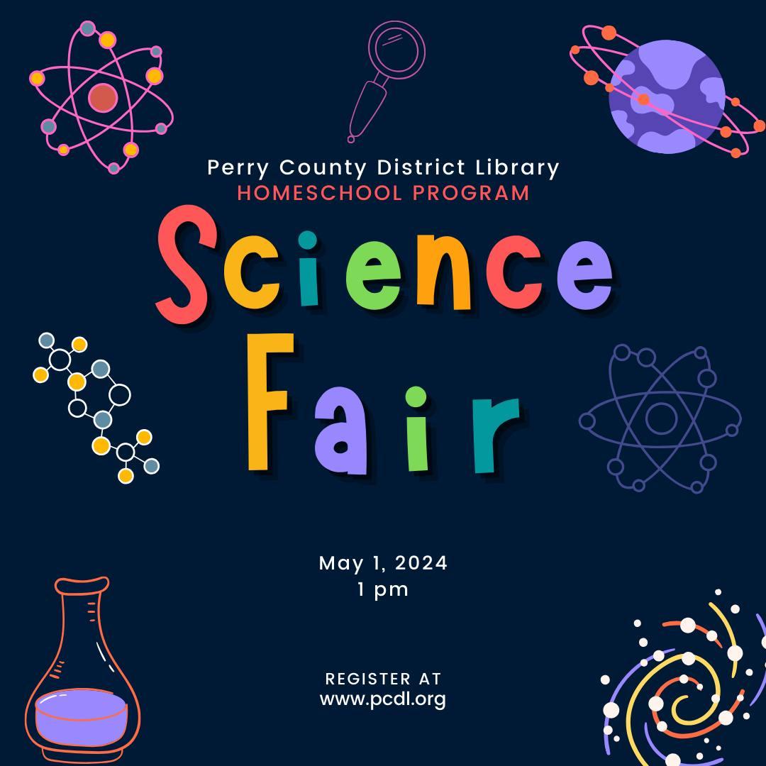 Colorful graphic on navy blue background.  Text reads Perry County District Library Homeschool Science Fair. May 1, 2024 at 1 pm.  Register at www.pcdl.org.